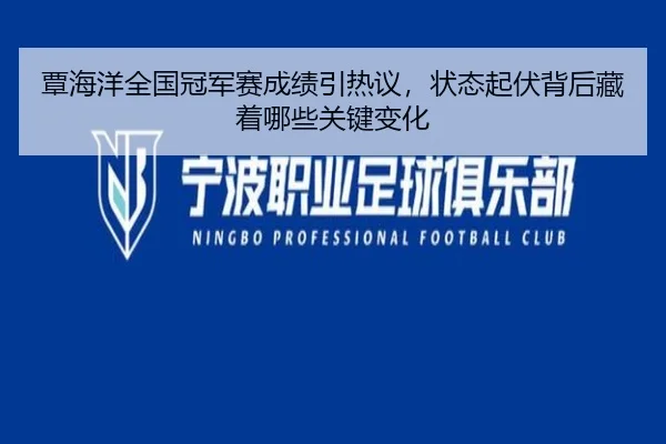 覃海洋全国冠军赛成绩引热议，状态起伏背后藏着哪些关键变化
